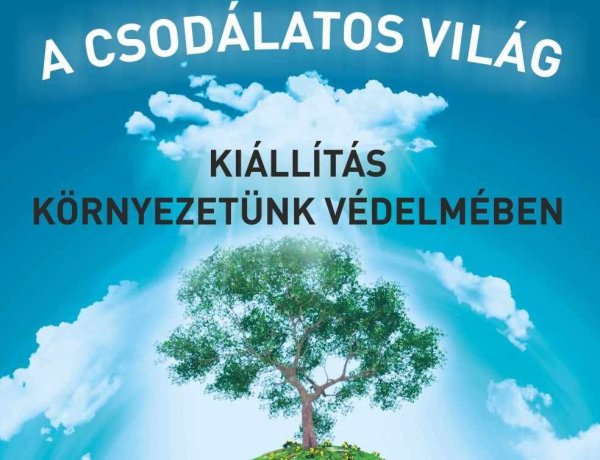 A csodálatos világ - kiállítás környezetünk védelmében